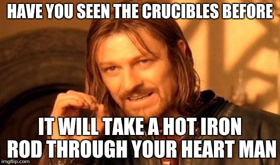 One Does Not Simply Meme | HAVE YOU SEEN THE CRUCIBLES BEFORE IT WILL TAKE A HOT IRON ROD THROUGH YOUR HEART MAN | image tagged in memes,one does not simply | made w/ Imgflip meme maker
