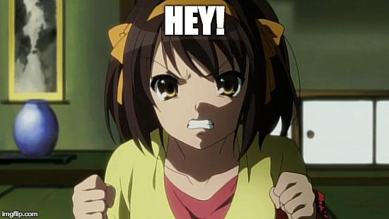 Angry Haruhi | HEY! | image tagged in angry haruhi | made w/ Imgflip meme maker