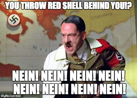 Angry Hitler | YOU THROW RED SHELL BEHIND YOU!? NEIN! NEIN! NEIN! NEIN! NEIN! NEIN! NEIN! NEIN! | image tagged in angry hitler | made w/ Imgflip meme maker