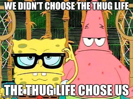Badass Spongebob and Patrick | WE DIDN'T CHOOSE THE THUG LIFE THE THUG LIFE CHOSE US | image tagged in badass spongebob and patrick | made w/ Imgflip meme maker