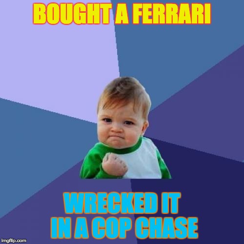 Success Kid Meme | BOUGHT A FERRARI WRECKED IT IN A COP CHASE | image tagged in memes,success kid | made w/ Imgflip meme maker