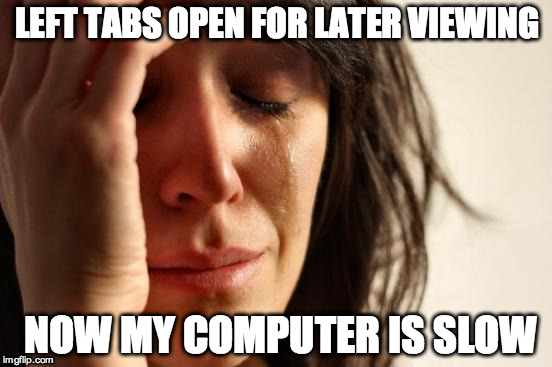 First World Problems Meme | LEFT TABS OPEN FOR LATER VIEWING NOW MY COMPUTER IS SLOW | image tagged in memes,first world problems | made w/ Imgflip meme maker