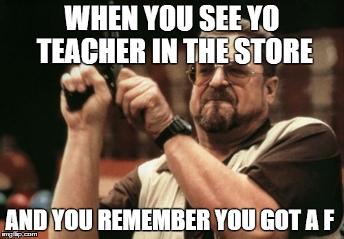 Am I The Only One Around Here Meme | WHEN YOU SEE YO TEACHER IN THE STORE AND YOU REMEMBER YOU GOT A F | image tagged in memes,am i the only one around here | made w/ Imgflip meme maker