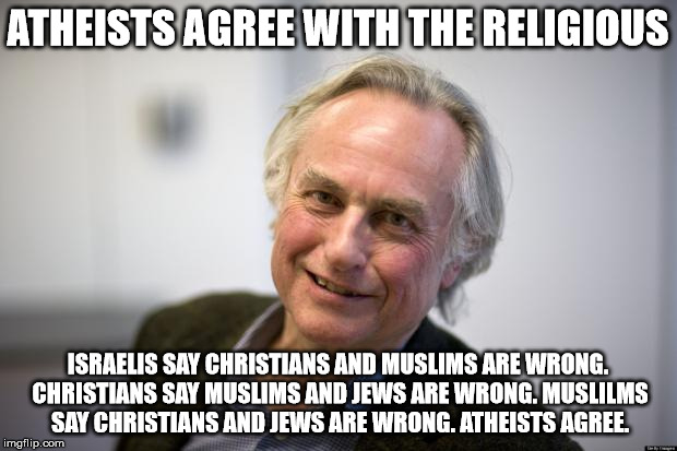 TypicalAtheist2 | ATHEISTS AGREE WITH THE RELIGIOUS ISRAELIS SAY CHRISTIANS AND MUSLIMS ARE WRONG. CHRISTIANS SAY MUSLIMS AND JEWS ARE WRONG. MUSLILMS SAY CHR | image tagged in typicalatheist2 | made w/ Imgflip meme maker