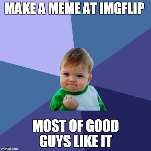 Success Kid | MAKE A MEME AT IMGFLIP MOST OF GOOD GUYS LIKE IT | image tagged in memes,success kid | made w/ Imgflip meme maker