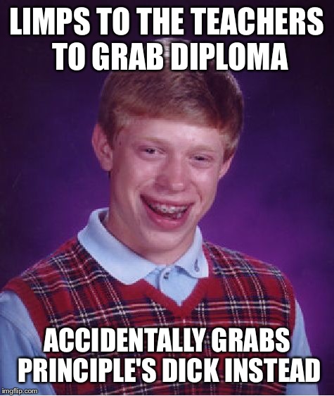 Bad Luck Brian Meme | LIMPS TO THE TEACHERS TO GRAB DIPLOMA ACCIDENTALLY GRABS PRINCIPLE'S DICK INSTEAD | image tagged in memes,bad luck brian | made w/ Imgflip meme maker