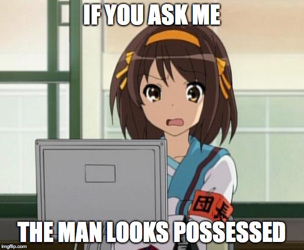 Haruhi Internet disturbed | IF YOU ASK ME THE MAN LOOKS POSSESSED | image tagged in haruhi internet disturbed | made w/ Imgflip meme maker