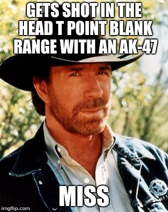 Chuck Norris | GETS SHOT IN THE HEAD T POINT BLANK RANGE WITH AN AK-47 MISS | image tagged in chuck norris | made w/ Imgflip meme maker