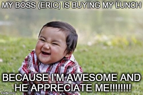 Evil Toddler Meme | MY BOSS (ERIC) IS BUYING MY LUNCH BECAUSE I'M AWESOME AND HE APPRECIATE ME!!!!!!!! | image tagged in memes,evil toddler | made w/ Imgflip meme maker
