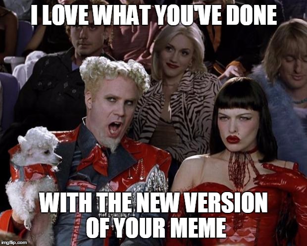 Mugatu So Hot Right Now Meme | I LOVE WHAT YOU'VE DONE WITH THE NEW VERSION OF YOUR MEME | image tagged in memes,mugatu so hot right now | made w/ Imgflip meme maker