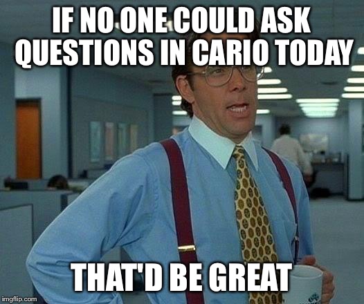 That Would Be Great | IF NO ONE COULD ASK QUESTIONS IN CARIO TODAY THAT'D BE GREAT | image tagged in memes,that would be great | made w/ Imgflip meme maker