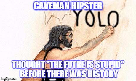 CAVEMAN HIPSTER THOUGHT "THE FUTRE IS STUPID" BEFORE THERE WAS HISTORY | made w/ Imgflip meme maker