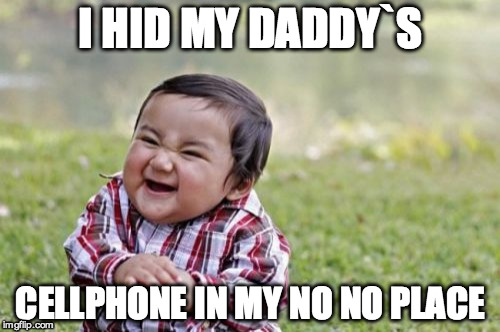 Evil Toddler | I HID MY DADDY`S CELLPHONE IN MY NO NO PLACE | image tagged in memes,evil toddler | made w/ Imgflip meme maker