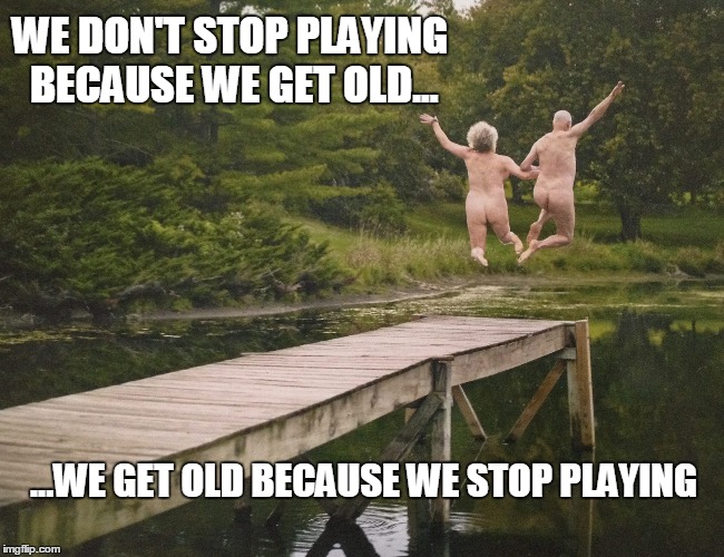 Don't stop playing | WE DON'T STOP PLAYING BECAUSE WE GET OLD... ...WE GET OLD BECAUSE WE STOP PLAYING | image tagged in play,old,quotes | made w/ Imgflip meme maker