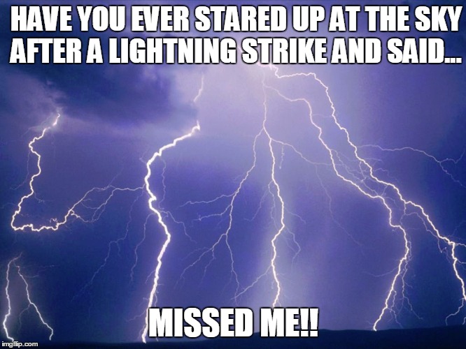 HAVE YOU EVER STARED UP AT THE SKY AFTER A LIGHTNING STRIKE AND SAID... MISSED ME!! | image tagged in lightning,god,funny | made w/ Imgflip meme maker