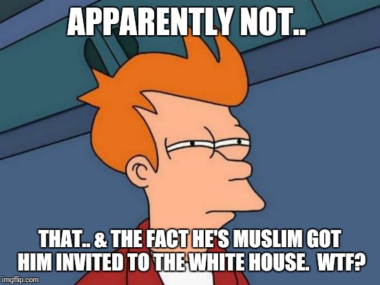 Futurama Fry Meme | APPARENTLY NOT.. THAT.. & THE FACT HE'S MUSLIM GOT HIM INVITED TO THE WHITE HOUSE.  WTF? | image tagged in memes,futurama fry | made w/ Imgflip meme maker