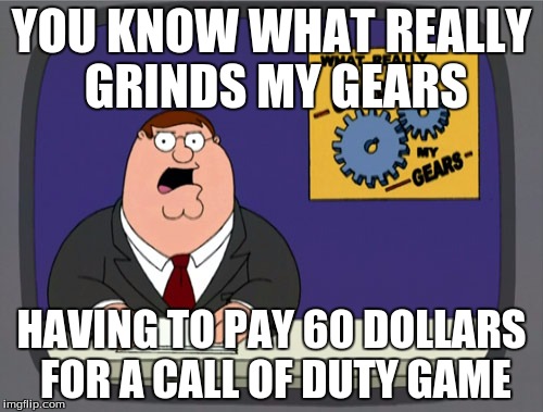 Peter Griffin News Meme | YOU KNOW WHAT REALLY GRINDS MY GEARS HAVING TO PAY 60 DOLLARS FOR A CALL OF DUTY GAME | image tagged in memes,peter griffin news | made w/ Imgflip meme maker