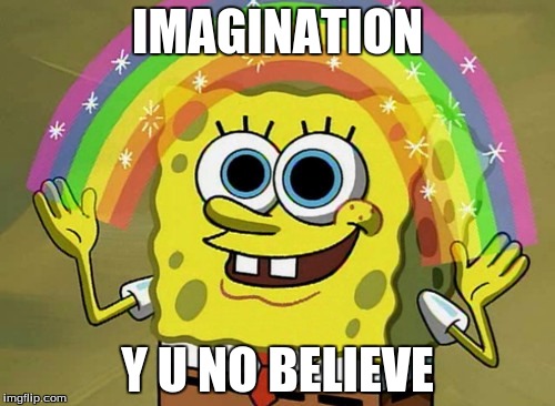 Imagination Spongebob | IMAGINATION Y U NO BELIEVE | image tagged in memes,imagination spongebob | made w/ Imgflip meme maker