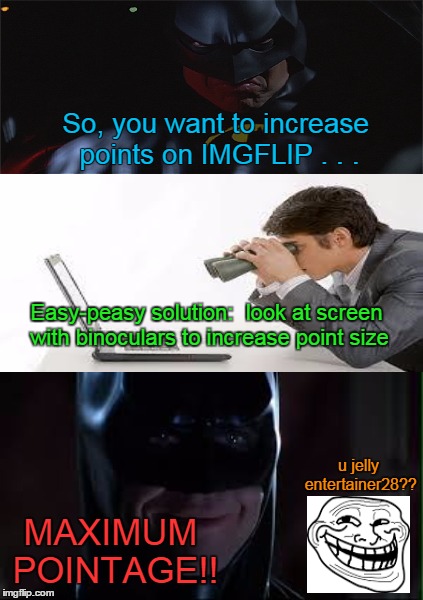 Imgflip troll science | So, you want to increase points on IMGFLIP . . . Easy-peasy solution:  look at screen with binoculars to increase point size u jelly enterta | image tagged in memes,troll science,imgflip,leaderboard,points,batman smile | made w/ Imgflip meme maker