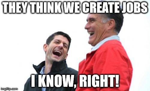Romney And Ryan Meme | THEY THINK WE CREATE JOBS I KNOW, RIGHT! | image tagged in memes,romney and ryan | made w/ Imgflip meme maker