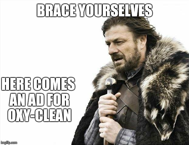 Brace Yourselves X is Coming Meme | BRACE YOURSELVES HERE COMES AN AD FOR OXY-CLEAN | image tagged in memes,brace yourselves x is coming | made w/ Imgflip meme maker