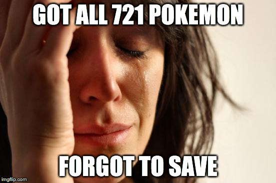 First World Problems | GOT ALL 721 POKEMON FORGOT TO SAVE | image tagged in memes,first world problems | made w/ Imgflip meme maker