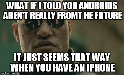 Matrix Morpheus Meme | WHAT IF I TOLD YOU ANDROIDS AREN'T REALLY FROMT HE FUTURE IT JUST SEEMS THAT WAY WHEN YOU HAVE AN IPHONE | image tagged in memes,matrix morpheus | made w/ Imgflip meme maker