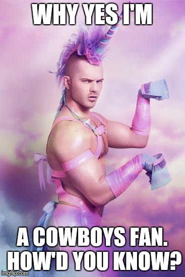 unicorn man | WHY YES I'M A COWBOYS FAN. HOW'D YOU KNOW? | image tagged in unicorn man | made w/ Imgflip meme maker