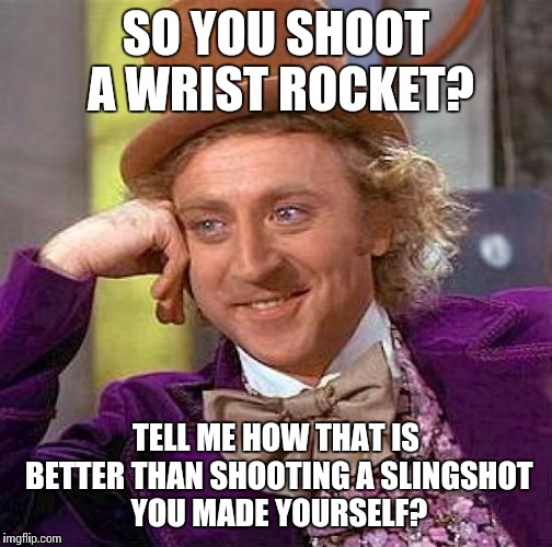 Creepy Condescending Wonka Meme | SO YOU SHOOT A WRIST ROCKET? TELL ME HOW THAT IS BETTER THAN SHOOTING A SLINGSHOT YOU MADE YOURSELF? | image tagged in memes,creepy condescending wonka | made w/ Imgflip meme maker