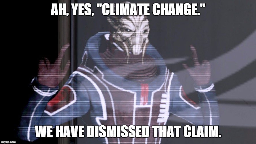 AH, YES, "CLIMATE CHANGE." WE HAVE DISMISSED THAT CLAIM. | image tagged in turian councilor | made w/ Imgflip meme maker