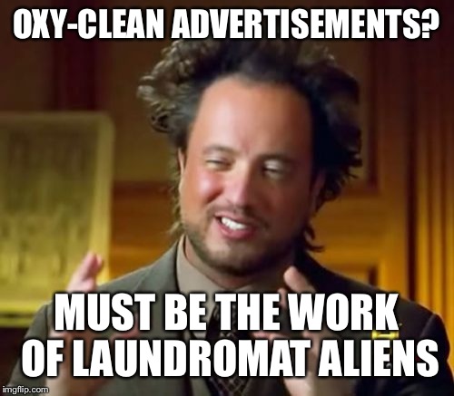Ancient Aliens Meme | OXY-CLEAN ADVERTISEMENTS? MUST BE THE WORK OF LAUNDROMAT ALIENS | image tagged in memes,ancient aliens | made w/ Imgflip meme maker
