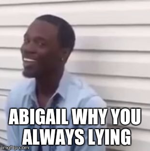 Why you always lying | ABIGAIL WHY YOU ALWAYS LYING | image tagged in why you always lying | made w/ Imgflip meme maker