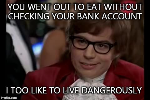 I Too Like To Live Dangerously Meme | YOU WENT OUT TO EAT WITHOUT CHECKING YOUR BANK ACCOUNT I TOO LIKE TO LIVE DANGEROUSLY | image tagged in memes,i too like to live dangerously | made w/ Imgflip meme maker