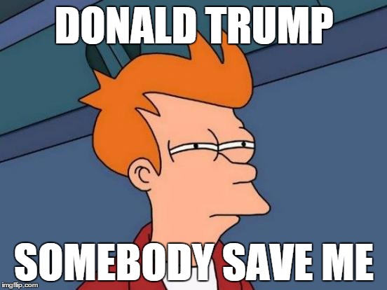 SAVE ME FROM DONALD TRUMP | DONALD TRUMP SOMEBODY SAVE ME | image tagged in memes,futurama fry | made w/ Imgflip meme maker