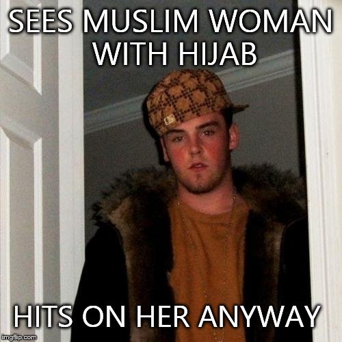 Scumbag Steve Meme | SEES MUSLIM WOMAN WITH HIJAB HITS ON HER ANYWAY | image tagged in memes,scumbag steve | made w/ Imgflip meme maker