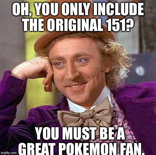 Creepy Condescending Wonka | OH, YOU ONLY INCLUDE THE ORIGINAL 151? YOU MUST BE A GREAT POKEMON FAN. | image tagged in memes,creepy condescending wonka | made w/ Imgflip meme maker