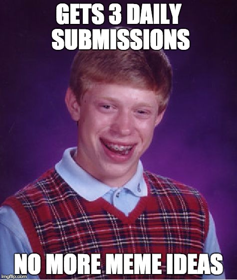 Bad Luck Brian | GETS 3 DAILY SUBMISSIONS NO MORE MEME IDEAS | image tagged in memes,bad luck brian | made w/ Imgflip meme maker