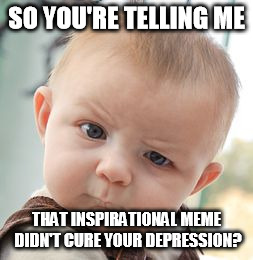 Skeptical Baby Meme | SO YOU'RE TELLING ME THAT INSPIRATIONAL MEME DIDN'T CURE YOUR DEPRESSION? | image tagged in memes,skeptical baby | made w/ Imgflip meme maker