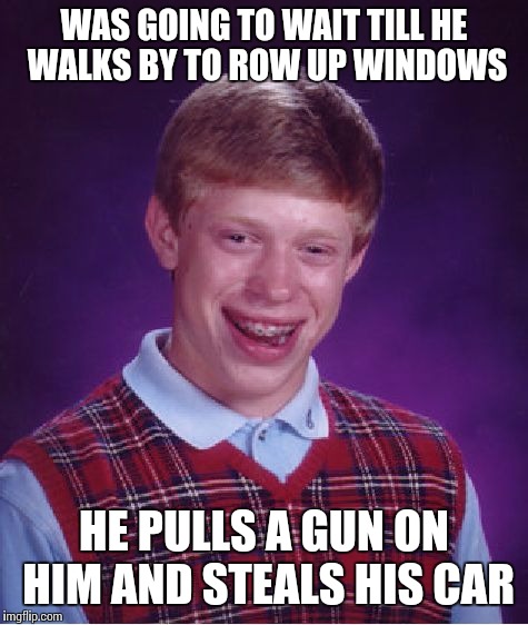 Bad Luck Brian Meme | WAS GOING TO WAIT TILL HE WALKS BY TO ROW UP WINDOWS HE PULLS A GUN ON HIM AND STEALS HIS CAR | image tagged in memes,bad luck brian | made w/ Imgflip meme maker