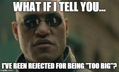 Matrix Morpheus | WHAT IF I TELL YOU... I'VE BEEN REJECTED FOR BEING "TOO BIG"? | image tagged in memes,matrix morpheus | made w/ Imgflip meme maker