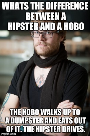 Hipster Barista | WHATS THE DIFFERENCE BETWEEN A HIPSTER AND A HOBO THE HOBO WALKS UP TO A DUMPSTER AND EATS OUT OF IT. THE HIPSTER DRIVES. | image tagged in memes,hipster barista | made w/ Imgflip meme maker