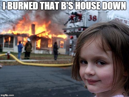 Disaster Girl Meme | I BURNED THAT B'S HOUSE DOWN | image tagged in memes,disaster girl | made w/ Imgflip meme maker