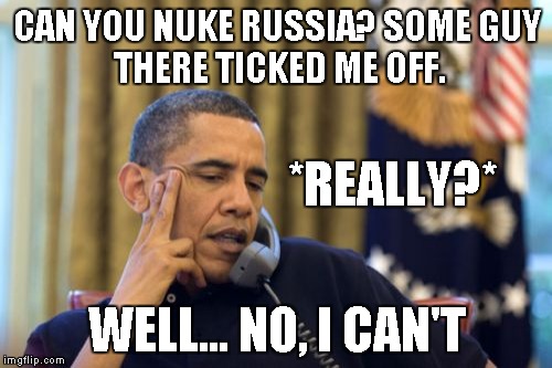 No I Can't Obama Meme | CAN YOU NUKE RUSSIA? SOME
GUY THERE TICKED ME OFF. WELL... NO, I CAN'T *REALLY?* | image tagged in memes,no i cant obama | made w/ Imgflip meme maker