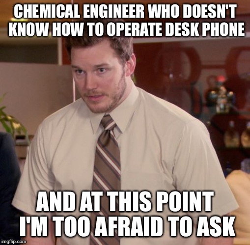 Afraid To Ask Andy Meme | CHEMICAL ENGINEER WHO DOESN'T KNOW HOW TO OPERATE DESK PHONE AND AT THIS POINT I'M TOO AFRAID TO ASK | image tagged in memes,afraid to ask andy,AdviceAnimals | made w/ Imgflip meme maker