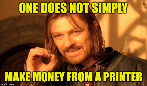 One Does Not Simply | ONE DOES NOT SIMPLY MAKE MONEY FROM A PRINTER | image tagged in memes,one does not simply | made w/ Imgflip meme maker