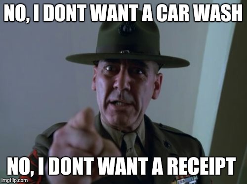 This is me talking to the gas station pump | NO, I DONT WANT A CAR WASH NO, I DONT WANT A RECEIPT | image tagged in memes,sergeant hartmann | made w/ Imgflip meme maker