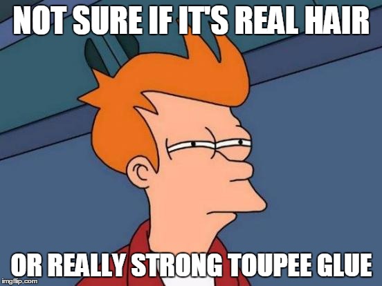 Futurama Fry | NOT SURE IF IT'S REAL HAIR OR REALLY STRONG TOUPEE GLUE | image tagged in memes,futurama fry | made w/ Imgflip meme maker