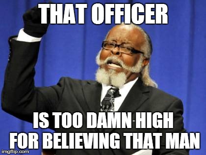 Too Damn High Meme | THAT OFFICER IS TOO DAMN HIGH FOR BELIEVING THAT MAN | image tagged in memes,too damn high | made w/ Imgflip meme maker