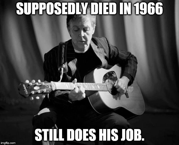 Paul McCartney | SUPPOSEDLY DIED IN 1966 STILL DOES HIS JOB. | image tagged in do your job | made w/ Imgflip meme maker