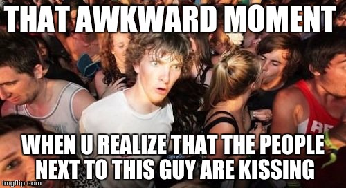 Sudden Clarity Clarence Meme | THAT AWKWARD MOMENT WHEN U REALIZE THAT THE PEOPLE NEXT TO THIS GUY ARE KISSING | image tagged in memes,sudden clarity clarence | made w/ Imgflip meme maker